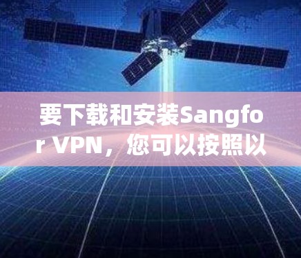 要下载和安装Sangfor VPN,您可以按照以下步骤操作 要下载和安装Sangfor VPN,您可以按照以下步骤操作