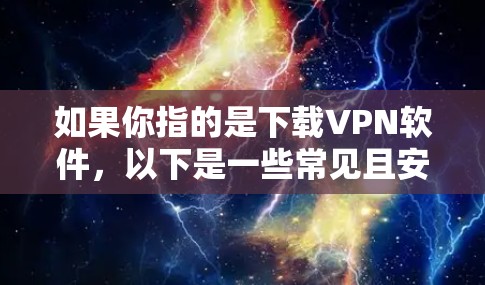 如果你指的是下载VPN软件,以下是一些常见且安全的VPN软件推荐 如果你指的是下载VPN软件,以下是一些常见且安全的VPN软件推荐