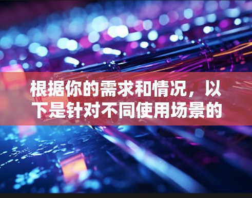 根据你的需求和情况,以下是针对不同使用场景的VPN推荐 根据你的需求和情况,以下是针对不同使用场景的VPN推荐