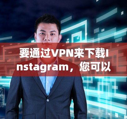 要通过VPN来下载Instagram，您可以按照以下步骤操作