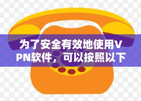 为了安全有效地使用VPN软件,可以按照以下步骤进行 为了安全有效地使用VPN软件,可以按照以下步骤进行