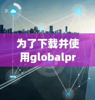 为了下载并使用globalprotect vpn,您可以按照以下步骤操作 为了下载并使用globalprotect vpn,您可以按照以下步骤操作