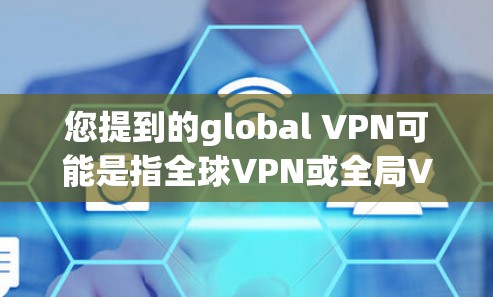 您提到的global VPN可能是指全球VPN或全局VPN服务,具体含义取决于上下文。以下是一些可能的解释和解决方案 您提到的global VPN可能是指全球VPN或全局VPN服务,具体含义取决于上下文。以下是一些可能的解释和解决方案