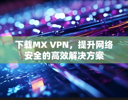 下载MX VPN，提升网络安全的高效解决方案
