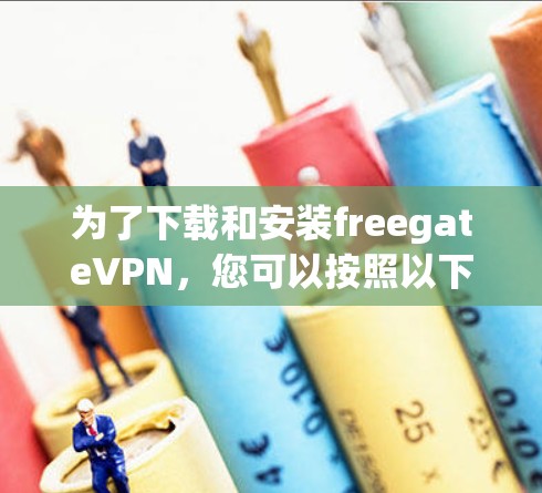 为了下载和安装freegateVPN，您可以按照以下步骤进行