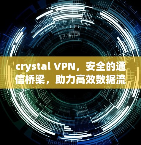 crystal VPN,安全的通信桥梁,助力高效数据流动 crystal VPN,安全的通信桥梁,助力高效数据流动