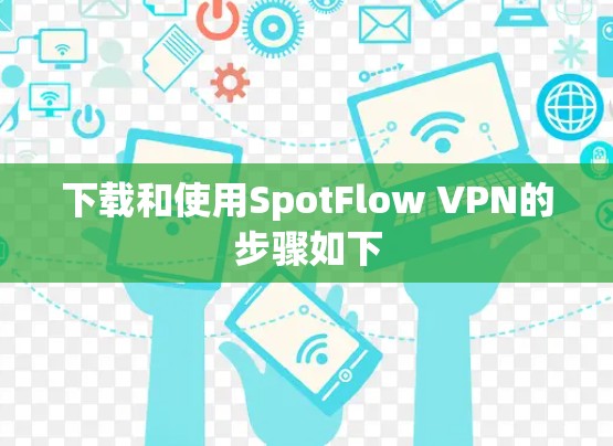 下载和使用SpotFlow VPN的步骤如下 下载和使用SpotFlow VPN的步骤如下
