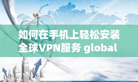 如何在手机上轻松安装全球VPN服务 global vpn 如何在手机上轻松安装全球VPN服务 global vpn
