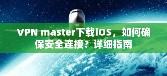VPN master下载iOS,如何确保安全连接?详细指南 VPN master下载iOS,如何确保安全连接?详细指南