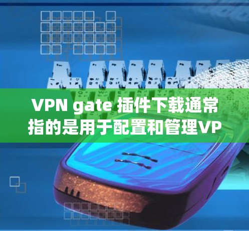 VPN gate 插件下载通常指的是用于配置和管理VPN服务的插件,常见于网络管理工具中。以下是一些常见的VPN gate 插件类型及其下载方法和使用指南 VPN gate 插件下载通常指的是用于配置和管理VPN服务的插件,常见于网络管理工具中。以下是一些常见的VPN gate 插件类型及其下载方法和使用指南