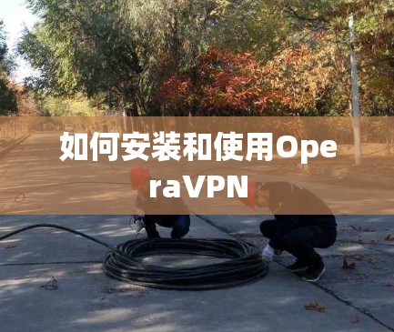 如何安装和使用OperaVPN