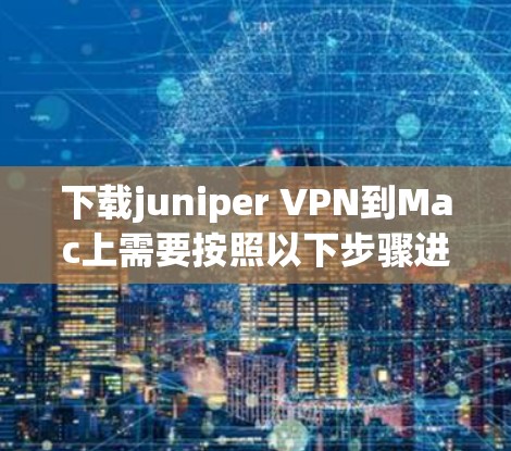 下载juniper VPN到Mac上需要按照以下步骤进行 下载juniper VPN到Mac上需要按照以下步骤进行