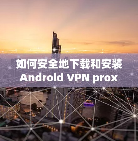 如何安全地下载和安装Android VPN proxy 如何安全地下载和安装Android VPN proxy