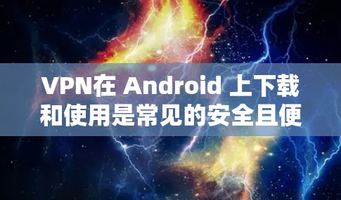 VPN在 Android 上下载和使用是常见的安全且便捷的解决方案。以下是一些推荐的 VPN 软件,并提供一些注意事项 VPN在 Android 上下载和使用是常见的安全且便捷的解决方案。以下是一些推荐的 VPN 软件,并提供一些注意事项