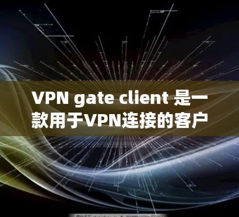 VPN gate client 是一款用于VPN连接的客户端软件,支持多种VPN服务,包括 uvicorn、VPN、Andread等。以下是下载VPN gate client的步骤 VPN gate client 是一款用于VPN连接的客户端软件,支持多种VPN服务,包括 uvicorn、VPN、Andread等。以下是下载VPN gate client的步骤