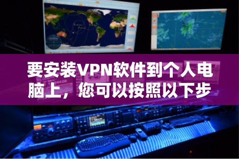 要安装VPN软件到个人电脑上,您可以按照以下步骤操作 要安装VPN软件到个人电脑上,您可以按照以下步骤操作