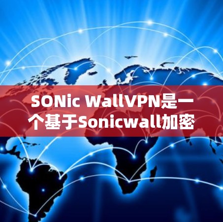 SONic WallVPN是一个基于Sonicwall加密技术的VPN服务,旨在为用户提供安全、可靠的网络连接。以下是使用该服务的步骤和注意事项 SONic WallVPN是一个基于Sonicwall加密技术的VPN服务,旨在为用户提供安全、可靠的网络连接。以下是使用该服务的步骤和注意事项