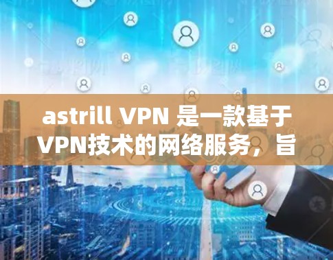 astrill VPN 是一款基于VPN技术的网络服务,旨在提供安全、远程访问和远程办公的解决方案。它可以连接到多个网络设备,包括服务器、电脑和手机,提供加密的流量和访问 astrill VPN 是一款基于VPN技术的网络服务,旨在提供安全、远程访问和远程办公的解决方案。它可以连接到多个网络设备,包括服务器、电脑和手机,提供加密的流量和访问