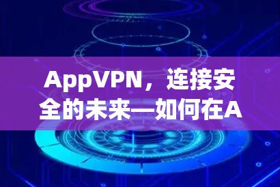 AppVPN,连接安全的未来—如何在Android设备中实现高效通信 AppVPN,连接安全的未来—如何在Android设备中实现高效通信