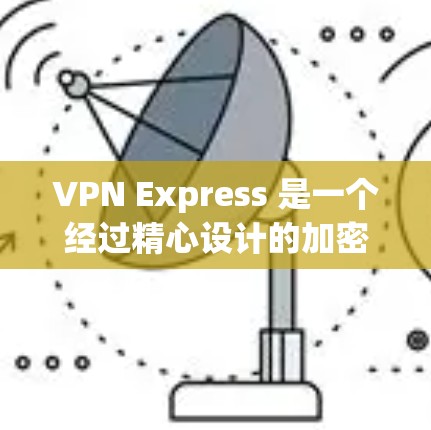 VPN Express 是一个经过精心设计的加密VPN软件，旨在为用户提供安全、高效和专业的网络连接。如果你需要下载并安装VPN Express，以下是一些常见的安装步骤