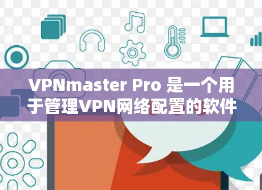 VPNmaster Pro 是一个用于管理VPN网络配置的软件工具。如果你正在寻找如何下载和安装该软件，以下是一些步骤和注意事项