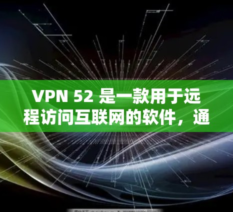 VPN 52 是一款用于远程访问互联网的软件,通常用于保护个人隐私、远程办公、娱乐等目的。以下是关于VPN 52 的一些信息和建议 VPN 52 是一款用于远程访问互联网的软件,通常用于保护个人隐私、远程办公、娱乐等目的。以下是关于VPN 52 的一些信息和建议
