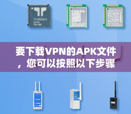 要下载VPN的APK文件,您可以按照以下步骤操作 要下载VPN的APK文件,您可以按照以下步骤操作