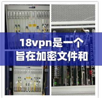 18vpn是一个旨在加密文件和数据的软件，通常用于保护个人和商业数据的安全。如果你正在寻找18vpn的下载链接或安装方式，以下是一些建议