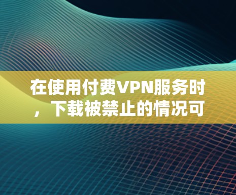 在使用付费VPN服务时,下载被禁止的情况可能是因为服务器不可用、被截断或被 blocked,或者VPN服务需要用户注册和登录。以下是解决这些问题的几种方法 在使用付费VPN服务时,下载被禁止的情况可能是因为服务器不可用、被截断或被 blocked,或者VPN服务需要用户注册和登录。以下是解决这些问题的几种方法